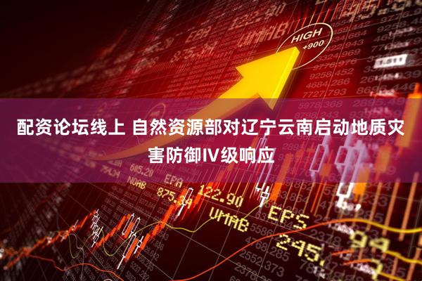 配资论坛线上 自然资源部对辽宁云南启动地质灾害防御Ⅳ级响应