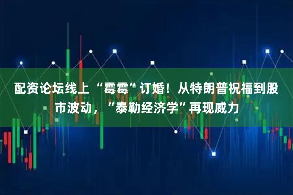 配资论坛线上 “霉霉”订婚！从特朗普祝福到股市波动，“泰勒经济学”再现威力