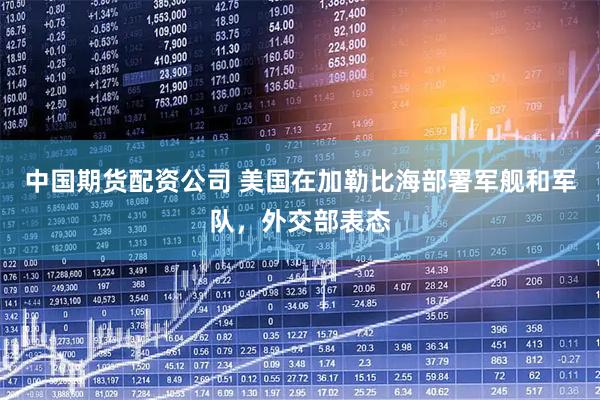 中国期货配资公司 美国在加勒比海部署军舰和军队，外交部表态