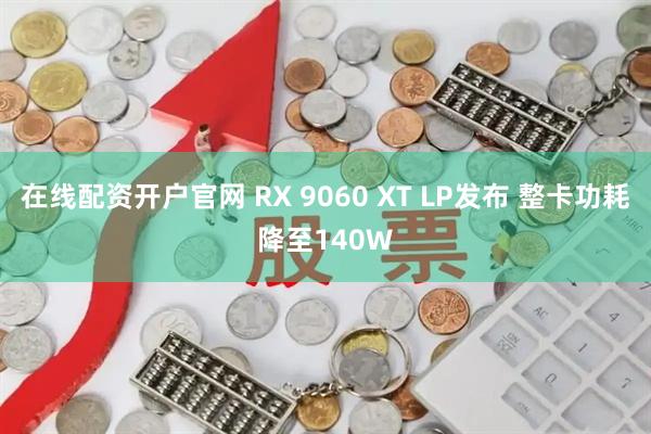 在线配资开户官网 RX 9060 XT LP发布 整卡功耗降至140W