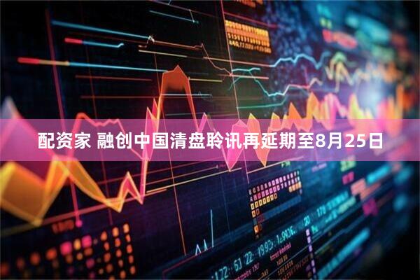 配资家 融创中国清盘聆讯再延期至8月25日