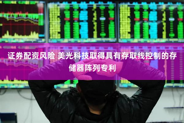 证券配资风险 美光科技取得具有存取线控制的存储器阵列专利