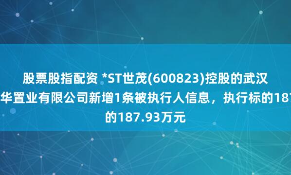 股票股指配资 *ST世茂(600823)控股的武汉世茂嘉年华置业有限公司新增1条被执行人信息，执行标的187.93万元