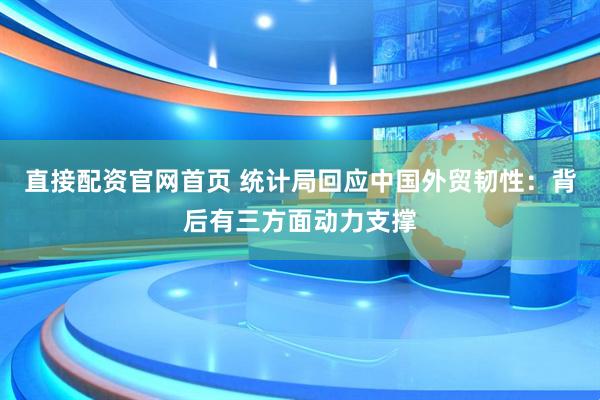 直接配资官网首页 统计局回应中国外贸韧性：背后有三方面动力支撑