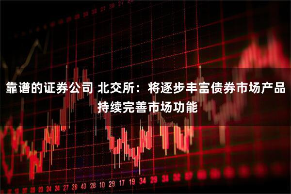 靠谱的证券公司 北交所：将逐步丰富债券市场产品 持续完善市场功能