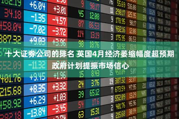 十大证券公司的排名 英国4月经济萎缩幅度超预期 政府计划提振市场信心