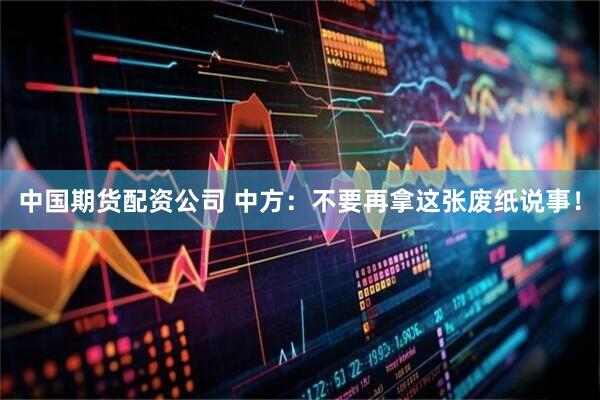 中国期货配资公司 中方：不要再拿这张废纸说事！