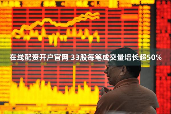 在线配资开户官网 33股每笔成交量增长超50%
