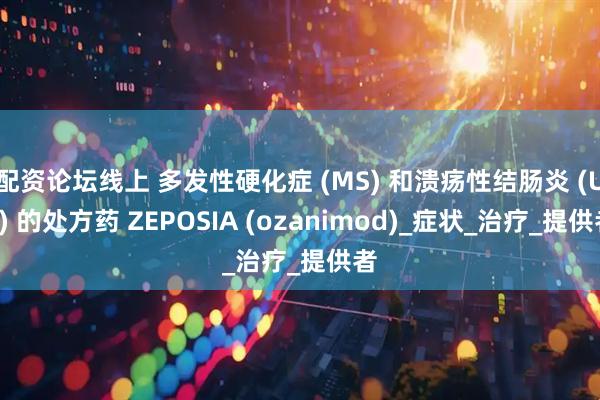 配资论坛线上 多发性硬化症 (MS) 和溃疡性结肠炎 (UC) 的处方药 ZEPOSIA (ozanimod)_症状_治疗_提供者
