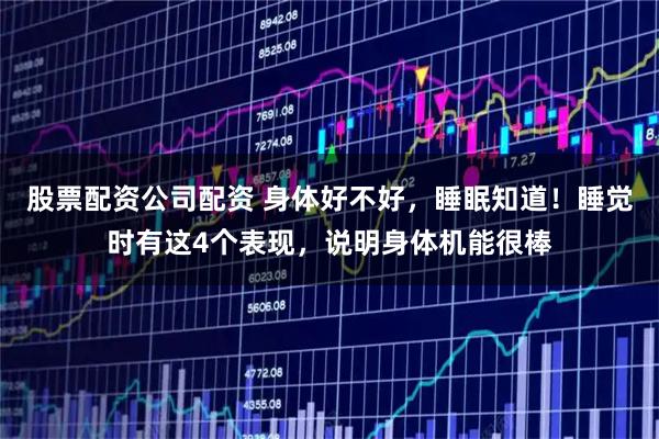 股票配资公司配资 身体好不好，睡眠知道！睡觉时有这4个表现，说明身体机能很棒