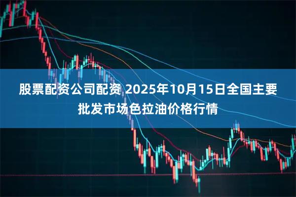 股票配资公司配资 2025年10月15日全国主要批发市场色拉油价格行情