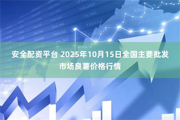 安全配资平台 2025年10月15日全国主要批发市场良薯价格行情