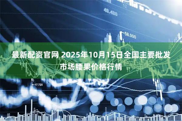 最新配资官网 2025年10月15日全国主要批发市场腰果价格行情