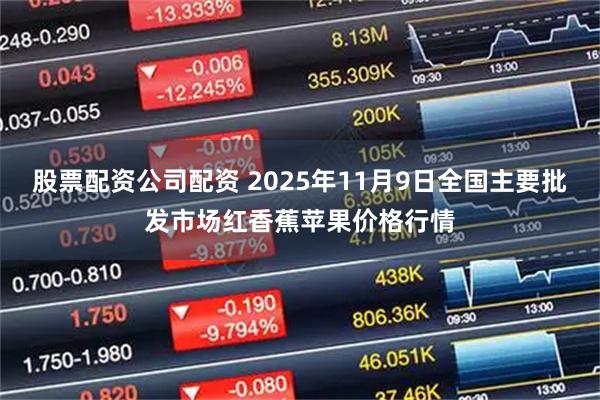 股票配资公司配资 2025年11月9日全国主要批发市场红香蕉苹果价格行情