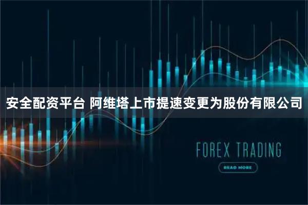 安全配资平台 阿维塔上市提速　变更为股份有限公司