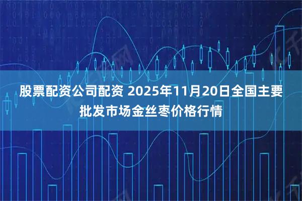 股票配资公司配资 2025年11月20日全国主要批发市场金丝枣价格行情
