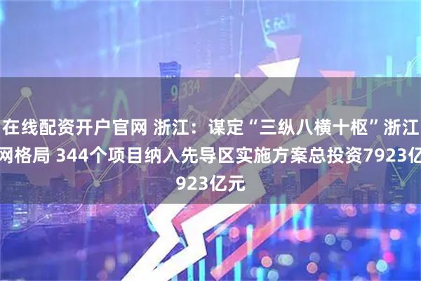 在线配资开户官网 浙江：谋定“三纵八横十枢”浙江水网格局 344个项目纳入先导区实施方案总投资7923亿元