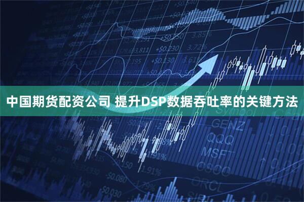 中国期货配资公司 提升DSP数据吞吐率的关键方法