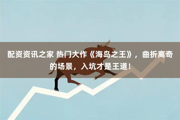 配资资讯之家 热门大作《海岛之王》，曲折离奇的场景，入坑才是王道！
