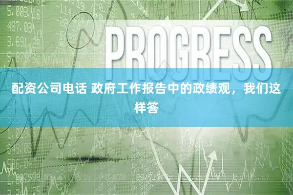 配资公司电话 政府工作报告中的政绩观，我们这样答